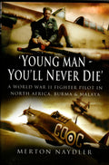 Young Man You'll Never Die A Fighter Pilot in North Africa,Burma & Malaya